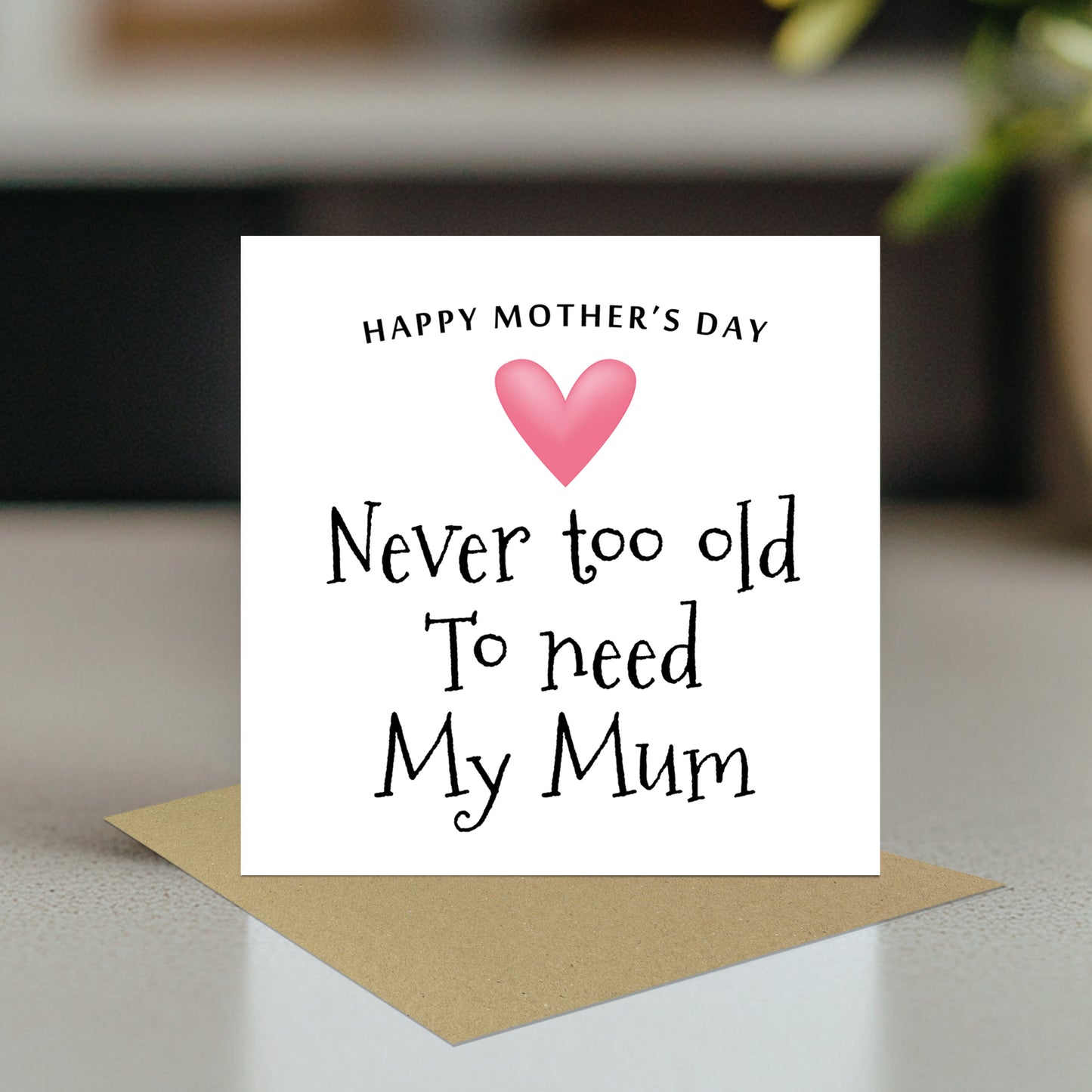 Cute Mothers Day Card, Never Too Old To Need My Mum Card