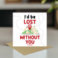 I'd Be Lost Without You Literally Card Funny Anniversary Card