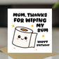 Funny Birthday Card For Mum Thanks For Wiping My Bum Card Joke