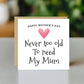 Cute Mothers Day Card, Never Too Old To Need My Mum Card