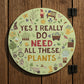 Funny Garden Sign For Outdoor I Really Do Need All These Plants
