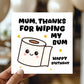 Funny Birthday Card For Mum Thanks For Wiping My Bum Card Joke