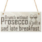 Brunch Without Prosecco Is Just A Sad Late Breakfast Gift Plaque