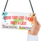Behind Teacher Great Teaching Assistant Hanging Plaque
